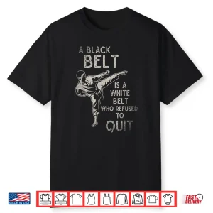 A Black Belt Is A White Belt Who Refused To Quit Karate Statement Shirt