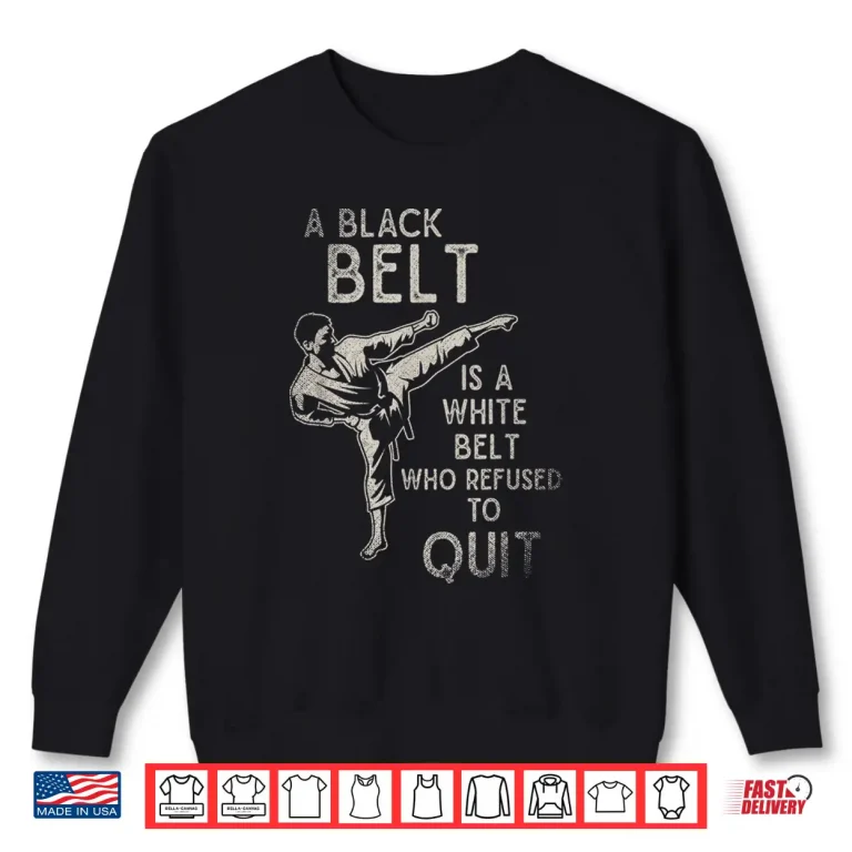 Sweatshirt A Black Belt Is A White Belt Who Refused To Quit Karate Statement Shirt
