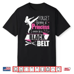 Forget Being A Princess I Wanna Be A Black Belt Karate Shirt