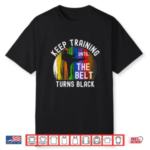 Keep Training Until Belt Turns Black Karate Taekwondo Judo Shirt