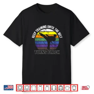 Keep Training Until The Belt Turns Black Karate Professional Statement Shirt