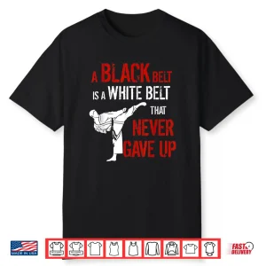 A Black Belt Is A White Belt That Never Gave Up Karate Statement Gift Shirt