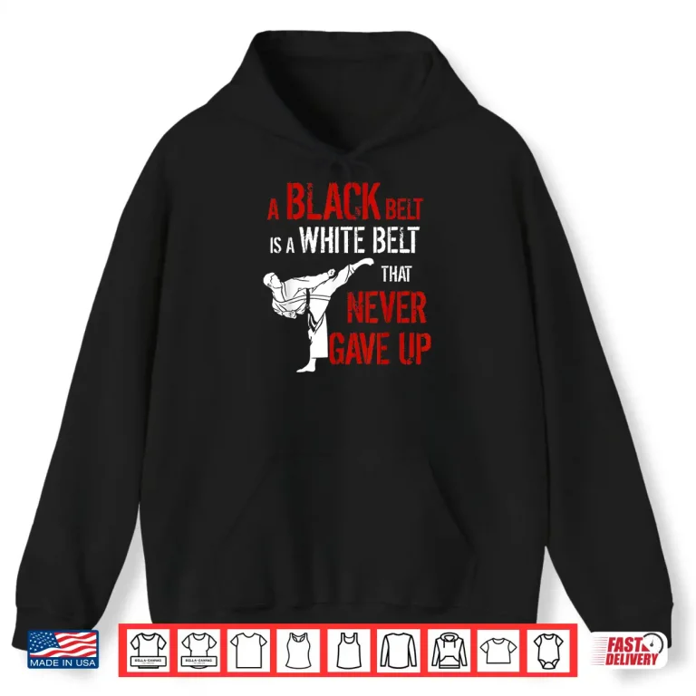 Hoodie A Black Belt Is A White Belt That Never Gave Up Karate Statement Gift Shirt