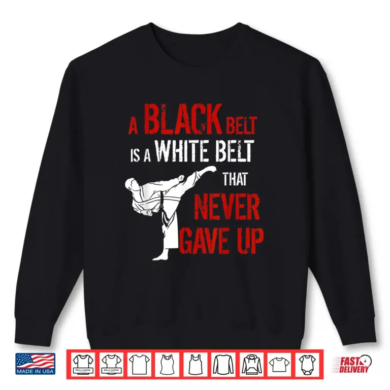 Sweatshirt A Black Belt Is A White Belt That Never Gave Up Karate Statement Gift Shirt
