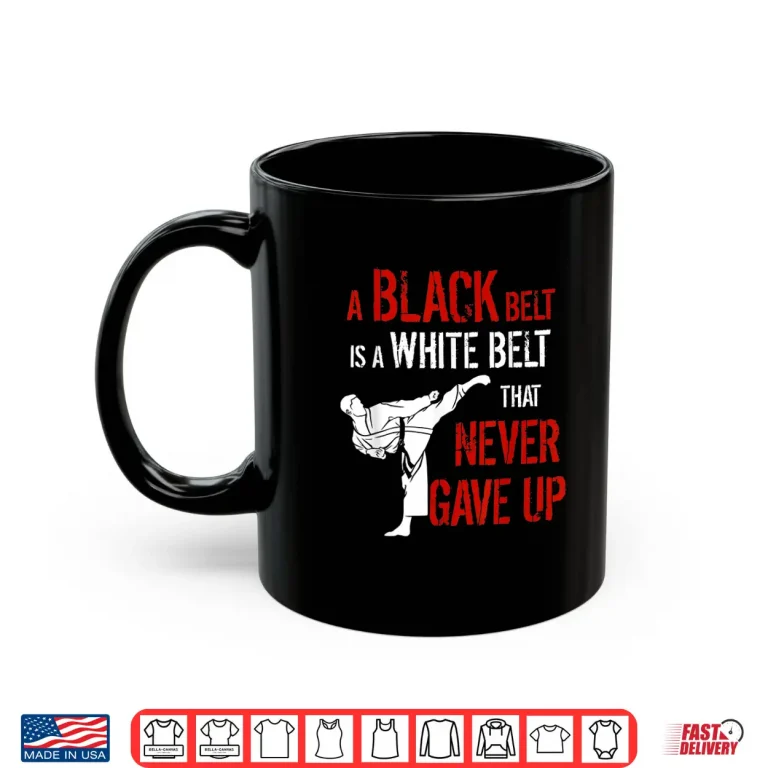 Mug A Black Belt Is A White Belt That Never Gave Up Karate Statement Gift Shirt