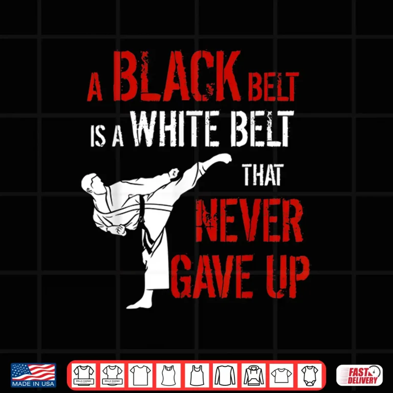 Design A Black Belt Is A White Belt That Never Gave Up Karate Statement Gift Shirt