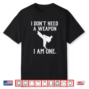I Dont Need A Weapon I Am One Karate Humor Funny Shirt