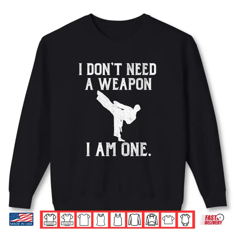 Sweatshirt I Dont Need A Weapon I Am One Karate Humor Funny Shirt