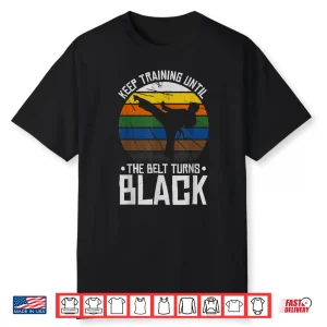 Keep Training Until The Belt Turns Black Karate Statement Shirt