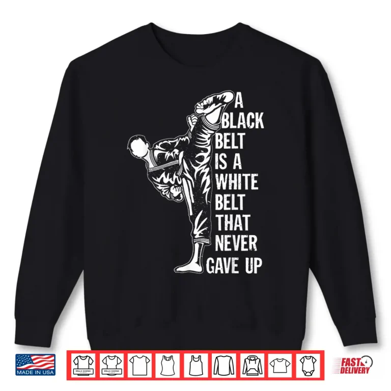 Sweatshirt A Black Belt Is A White Belt Never Gave Up Karate Motivation Statement Shirt