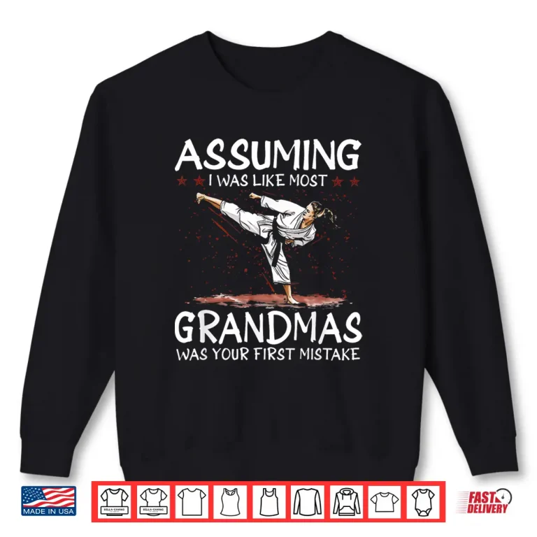 Sweatshirt Assuming I Was Like Most Grandmothers First Mistake Karate Identity Shirt