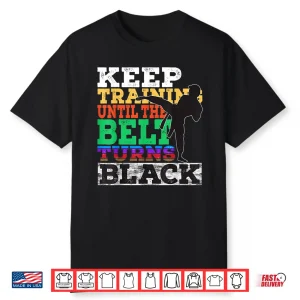 Keep Training Until The Belt Turns Black Karate Statement Gift Shirt
