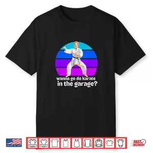 You Want To Go Karate In The Garage Step Brothers Movie Quote Shirt