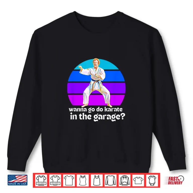 Sweatshirt You Want To Go Karate In The Garage Step Brothers Movie Quote Shirt