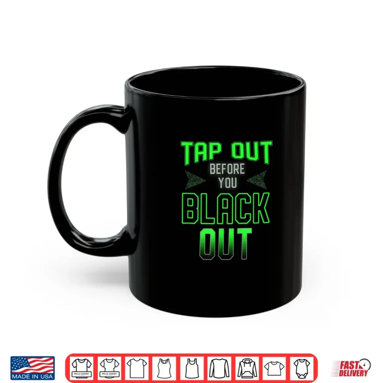 Mug Tap Out Before You Black Out MMA BJJ Professional Humor Shirt