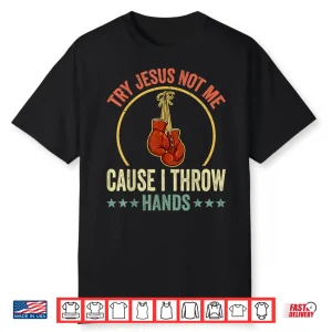 Try Jesus Not Me Cause I Throw Hands Boxing Mma Humor Shirt