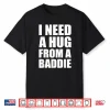 I Need A Hug From A Baddie Sarcastic Attitude Shirt