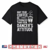 May Your Coffee Be Stronger Than You Dancer’S Attitude Funny Shirt