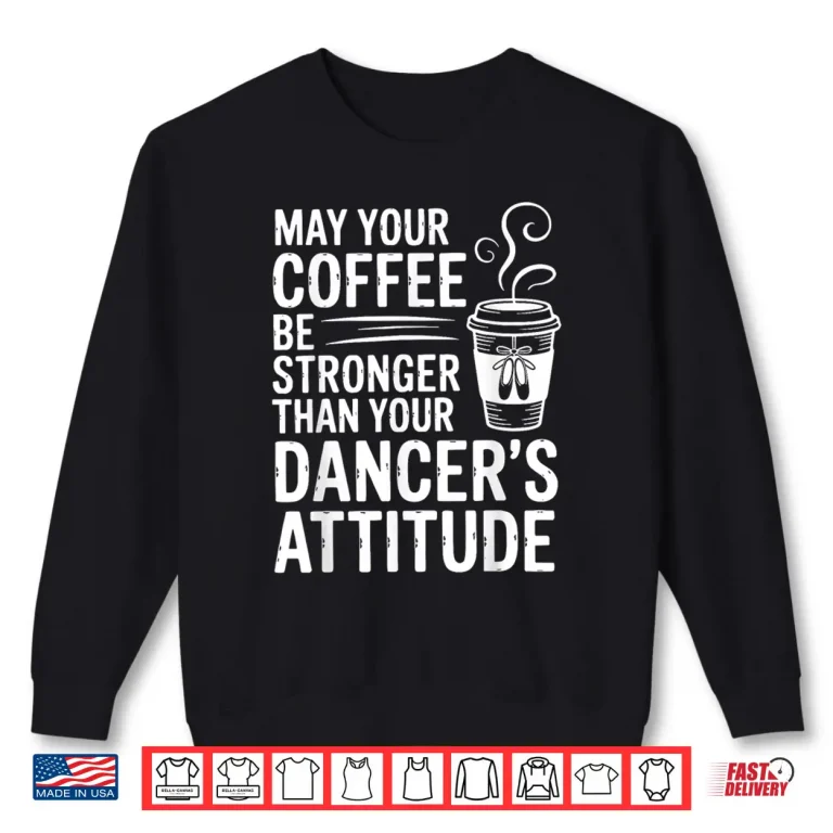 Sweatshirt May Your Coffee Be Stronger Than You Dancers Attitude Funny Shirt