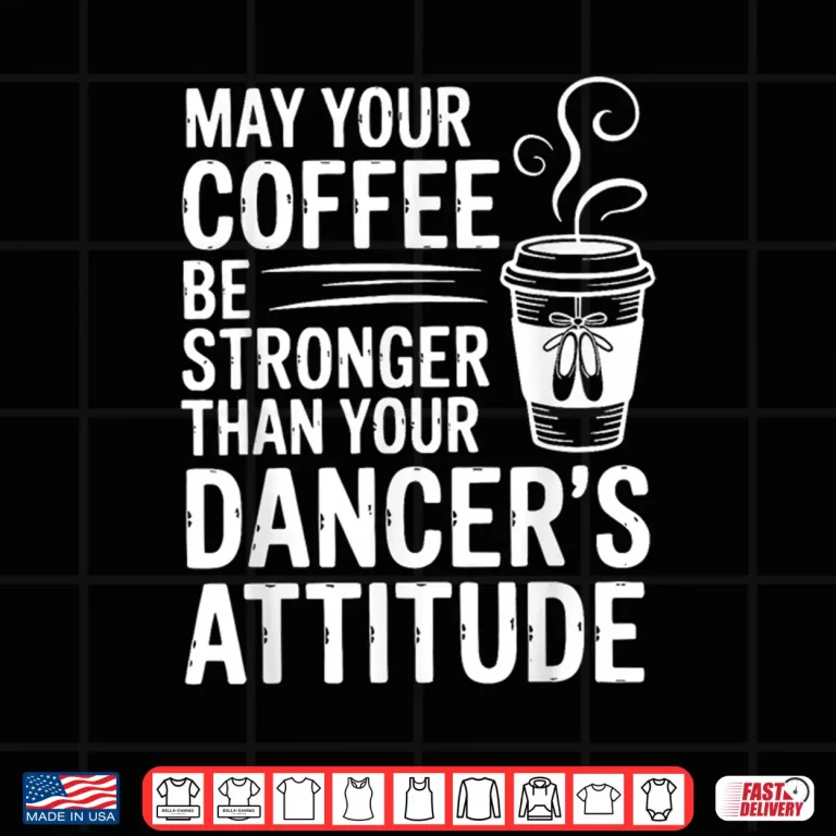 Design May Your Coffee Be Stronger Than You Dancers Attitude Funny Shirt