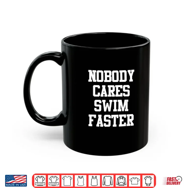 Mug Nobody Cares Swim Faster Swimmers Professional Humor Funny Shirt