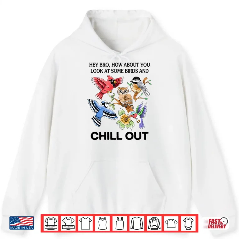 Hoodie Hey Bro How About You Look At Some Birds And Chill Out Shirt