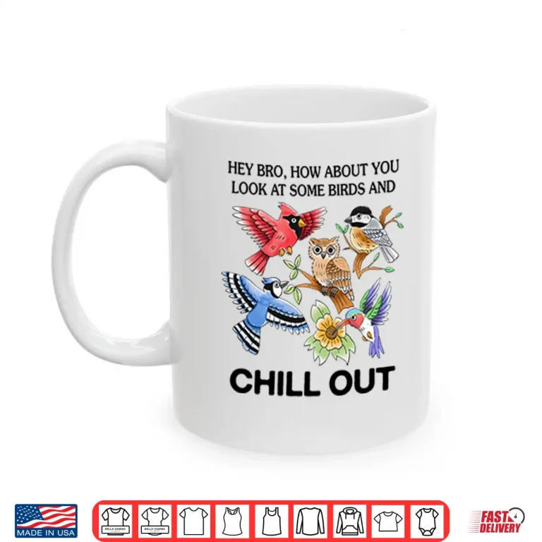 Mug Hey Bro How About You Look At Some Birds And Chill Out Shirt