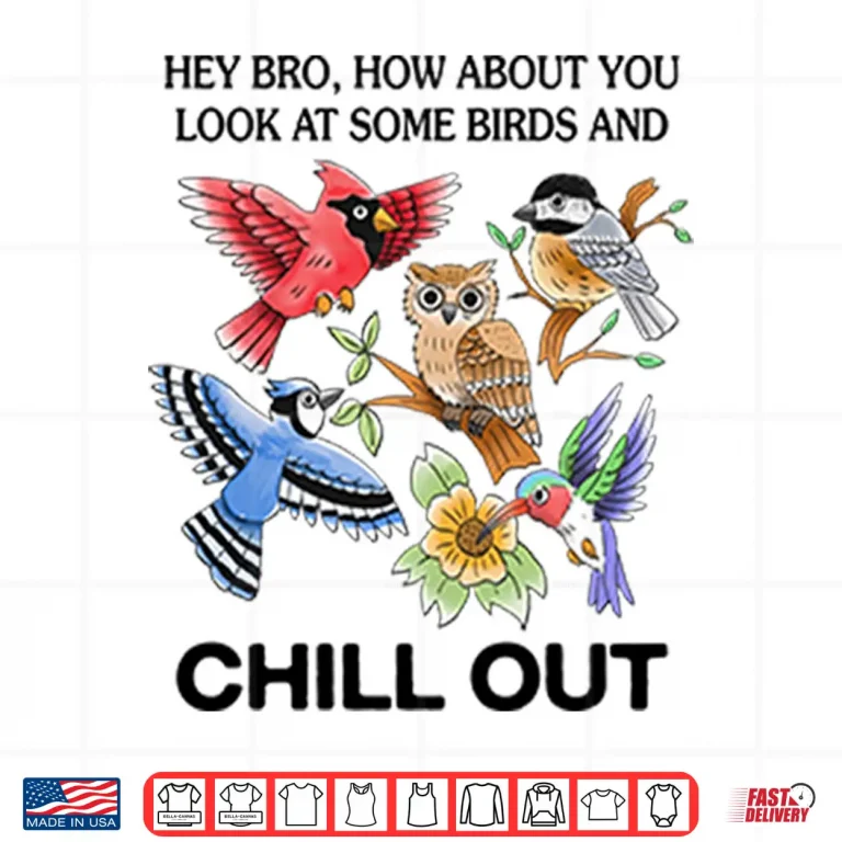 Design Hey Bro How About You Look At Some Birds And Chill Out Shirt