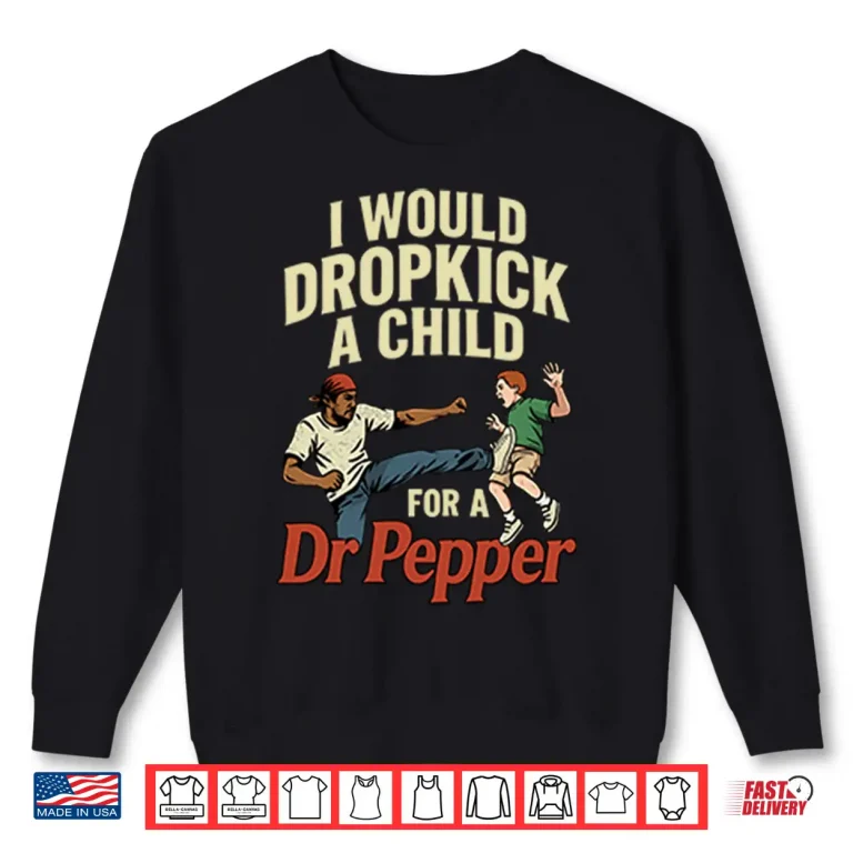 Sweatshirt I Would Dropkick A Child For A Dr Pepper Shirt