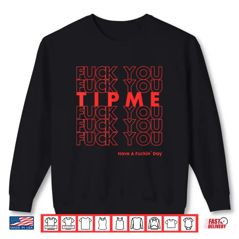 Sweatshirt Fuck You Fuck You Tip Me Fuck You Have A Fuckin Day Sarcasm Shirt