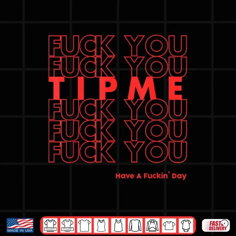Design Fuck You Fuck You Tip Me Fuck You Have A Fuckin Day Sarcasm Shirt
