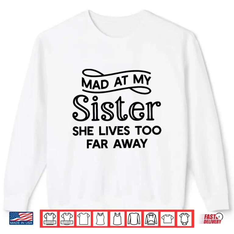 Sweatshirt Mad At My Sister She Lives Too Far Away Funny Saying Quote Shirt
