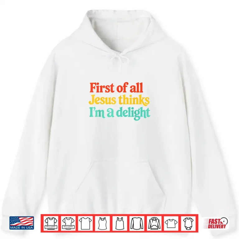 Hoodie First of All Jesus Thinks Im A Delight Shirt