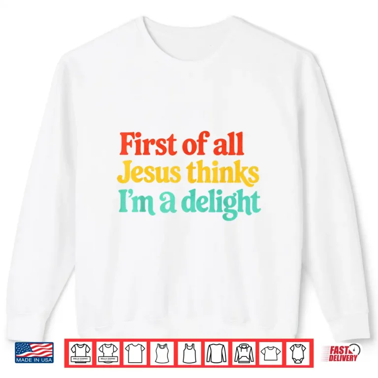 Sweatshirt First of All Jesus Thinks Im A Delight Shirt
