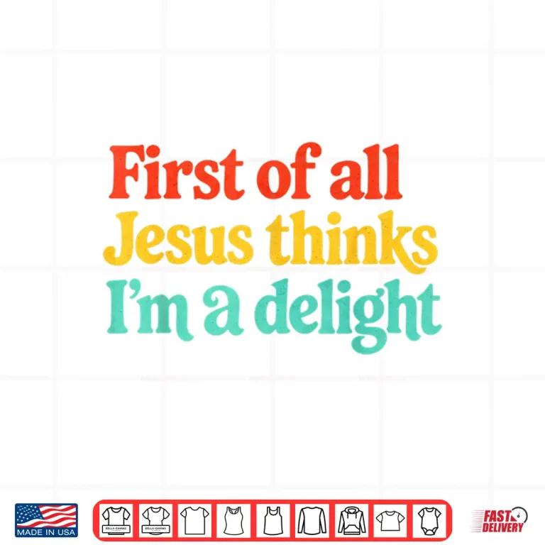Design First of All Jesus Thinks Im A Delight Shirt