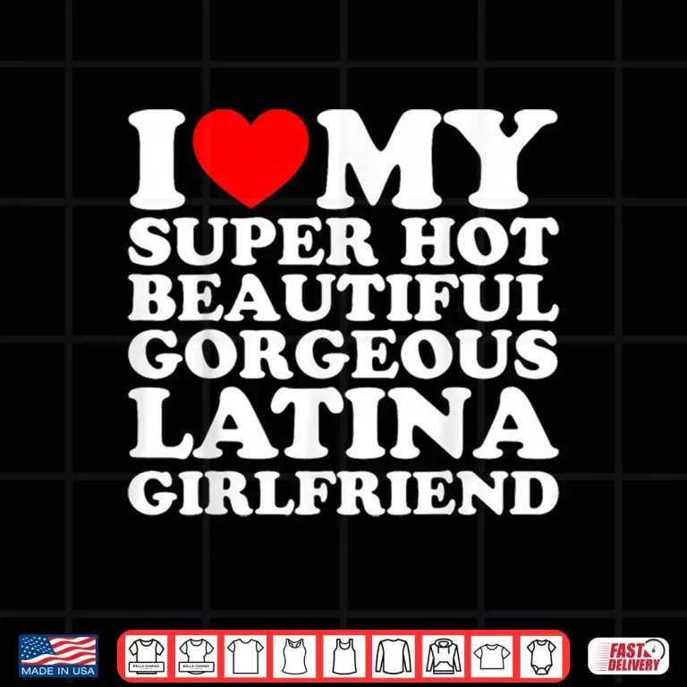 Design I Love My Super Hot Beautiful Gorgeous Latina Girlfriend Shirt