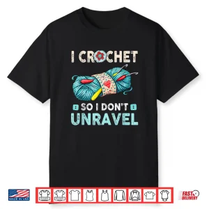 I Crochet So I Dont Unravel Crocheting Crocheter Yarn Humor Shirt