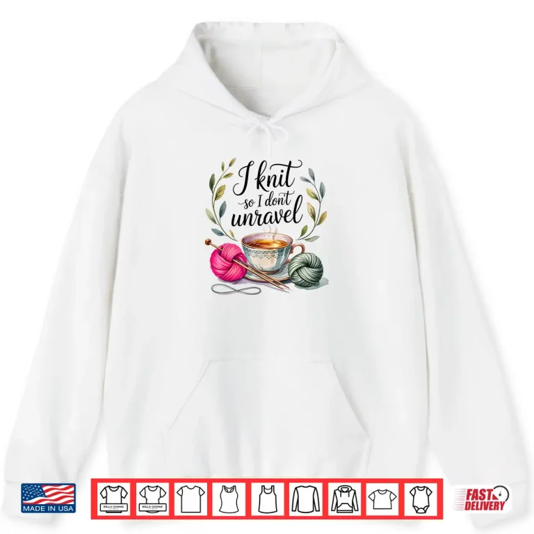 Hoodie I Knit So I Dont Unravel Crafting Professional Humor Statement Shirt