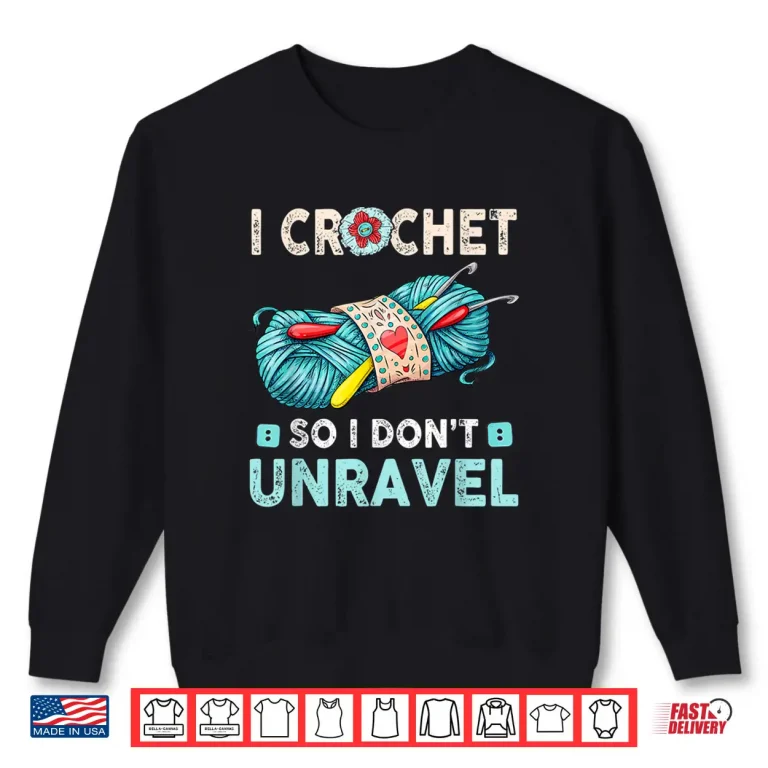 Sweatshirt I Crochet So I Dont Unravel Crocheting Crocheter Yarn Humor Shirt