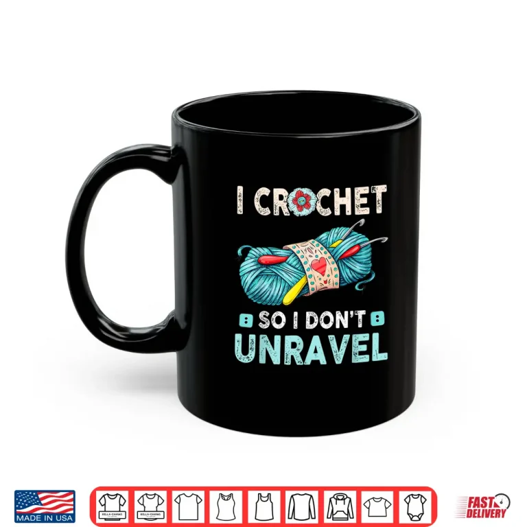 Mug I Crochet So I Dont Unravel Crocheting Crocheter Yarn Humor Shirt
