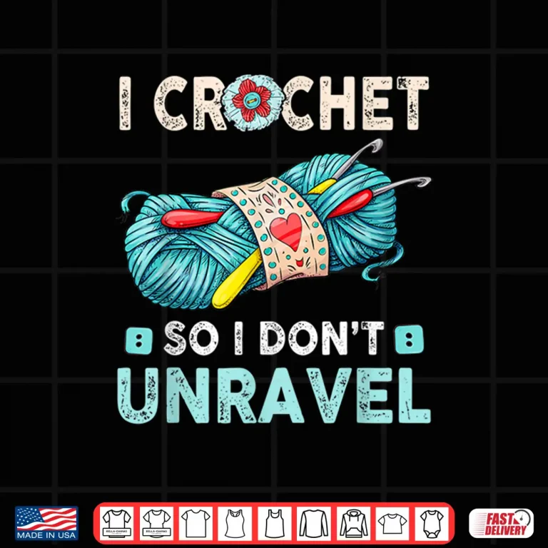 Design I Crochet So I Dont Unravel Crocheting Crocheter Yarn Humor Shirt