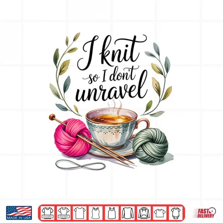 Design I Knit So I Dont Unravel Crafting Professional Humor Statement Shirt