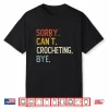 Sorry Cant Crocheting Bye Crocheting Lovers Professional Humor Shirt