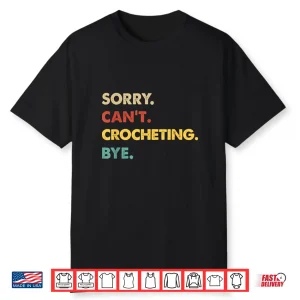 Sorry Cant Crocheting Bye Retro Crocheting Professional Humor Shirt