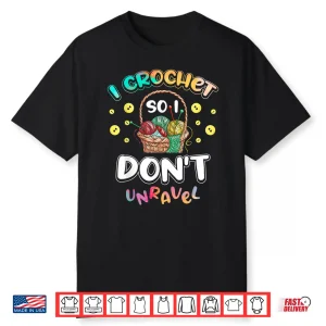 I Crochet So I Dont Unravel Crocheter Crocheting Professional Humor Shirt