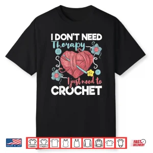 I Dont Need Therapy I Just Need To Crochet Crocheting Statement Shirt