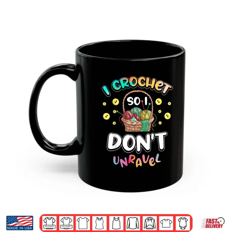 Mug I Crochet So I Dont Unravel Crocheter Crocheting Professional Humor Shirt