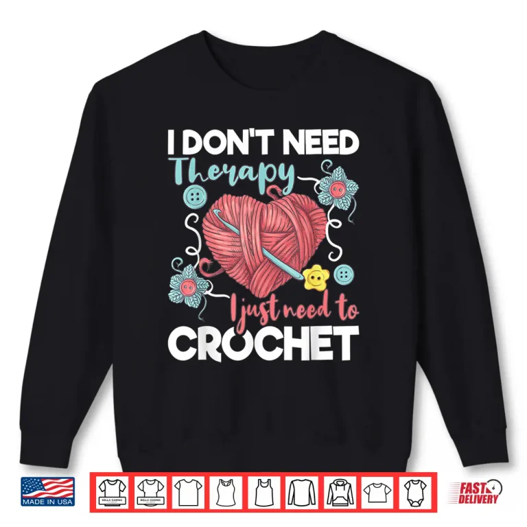 Sweatshirt I Dont Need Therapy I Just Need To Crochet Crocheting Statement Shirt