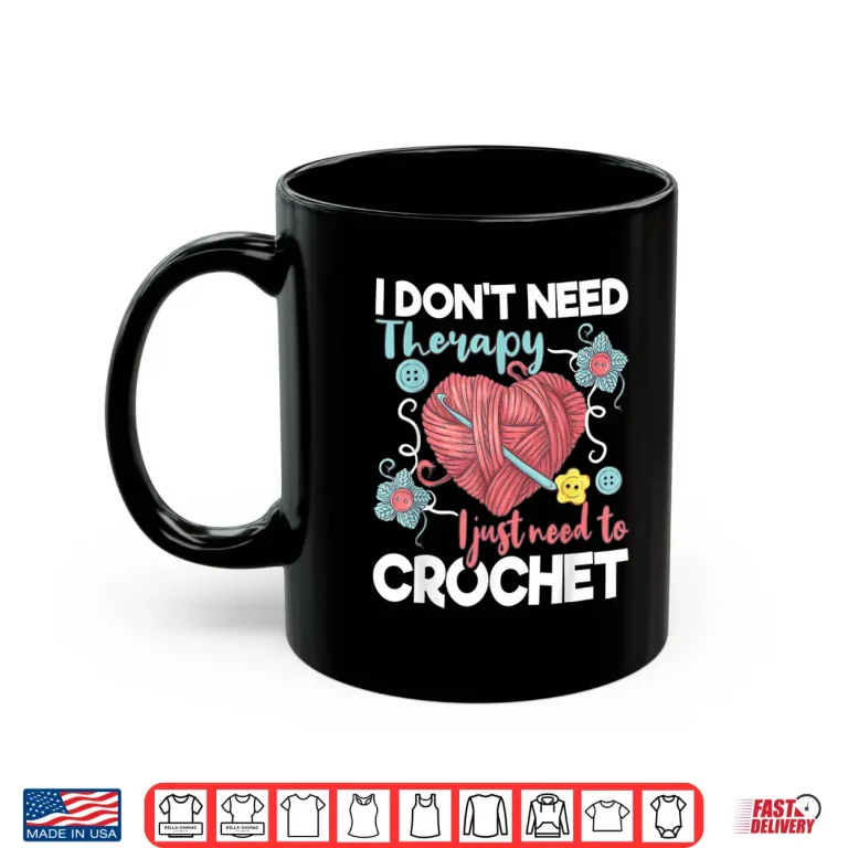 Mug I Dont Need Therapy I Just Need To Crochet Crocheting Statement Shirt