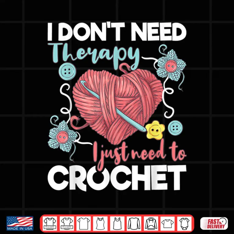Design I Dont Need Therapy I Just Need To Crochet Crocheting Statement Shirt
